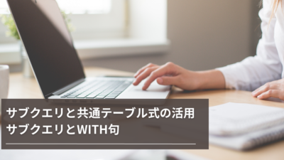 【SQL】サブクエリと共通テーブル式の活用：サブクエリとWITH句